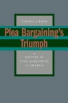 Plea Bargaining's Triumph: A History of Plea Bargaining in America - George Fisher