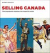 Selling Canada: Three propagana campaigns that shaped the nation - Daniel Francis