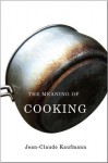 The Meaning of Cooking - Jean-Claude Kaufmann