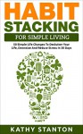 Habit Stacking For Simple Living: 50 Simple Life Changes To Declutter Your Life, Downsize And Reduce Stress In 30 Days (Simple Living, Declutter Your Life, ... Free Home, Home Cleaning, Life Management) - Kathy Stanton