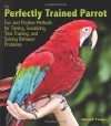 The Perfectly Trained Parrot: Fun and Positive Methods for Taming, Socializing, Trick Training, and Solving Behavior Problems - Rebecca K. O'Connor