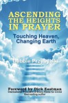 Ascending the Heights in Prayer: Touching Heaven, Changing Earth - Debbie Przybylski, Jeanne Allen, Debbie Leseberg, Eileen Lass, Dave Lewis, Dick Eastman