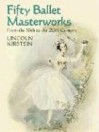 Fifty Ballet Masterworks: From the 16th Century to the 20th Century - Lincoln Kirstein