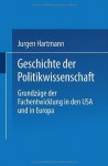 Geschichte der Politikwissenschaft: Grundzüge der Fachentwicklung in den U.S.A. und in Europa - Jürgen Hartmann