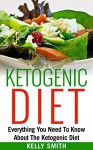 Ketogenic Diet: Everything You Need To Know About The Ketogenic Diet - Kelly Smith