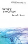 Knowing the Context: Frames, Tools, and Signs for Preaching (Elements of Preaching) - James R. Nieman