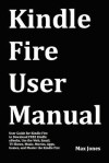 Kindle Fire User Manual: User Guide for Kindle Fire to Download FREE Kindle eBooks, Use the Web, Email, TV Shows, Music, Movies, Apps, Games, and Master the Kindle Fire - Max Jones