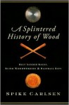 A Splintered History of Wood: Belt Sander Races, Blind Woodworkers, and Baseball Bats - Spike Carlsen