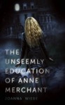 The Unseemly Education of Anne Merchant - Joanna Wiebe