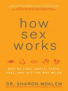 How Sex Works: Why We Look, Smell, Taste, Feel, and Act the Way We Do - Sharon Moalem