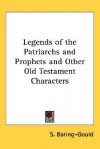 Legends of the Patriarchs and Prophets and Other Old Testament Characters - Sabine Baring-Gould