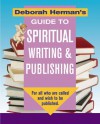 Deborah Herman's Guide to Spiritual Writing & Publishing: For All Who Are Called and Wish to Be Published - Deborah Levine Herman