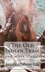 The Old Indian Trail and Other Stories - James Andrew Lee