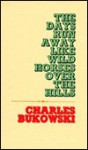 The Days Run Away Like Wild Horses Over the Hills - Charles Bukowski, Charles Bukowski