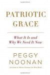 Patriotic Grace: What It Is and Why We Need It Now - Peggy Noonan