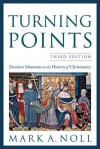 Turning Points: Decisive Moments in the History of Christianity - Mark A. Noll