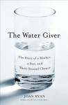 The Water Giver: The Story of a Mother, a Son, and Their Second Chance - Joan Ryan