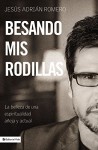 Besando MIS Rodillas: La Belleza de Una Espiritualidad Aneja y Actual - Juan Romero