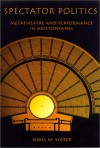 Spectator Politics: Metatheatre and Performance in Aristophanes - Niall W. Slater