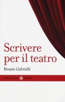 Scrivere per il teatro - Renato Gabrielli