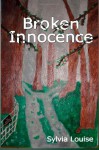 Broken Innocence: A memoire about an adult who uncloaks child abuse. - Sylvia Louise