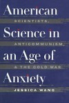 American Science in an Age of Anxiety: Scientists, Anticommunism, and the Cold War - Jessica Wang