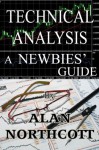 Technical Analysis A Newbies' Guide: An Everyday Guide to Technical Analysis for Finance and Investing (Newbies Guides to Finance Book 4) - Alan Northcott