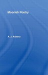 Moorish Poetry: A Translation of The Pennants, and Anthology Compiled in 1243 by the Andalusian Ibn Sa'id - A.J. Arberry