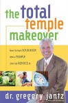 Total Temple Makeover: How to Turn Your Body into a Temple You Can Rejoice In - Gregory L. Jantz