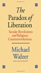 The Paradox of Liberation: Secular Revolutions and Religious Counterrevolutions - Michael Walzer