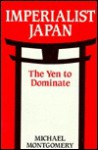 Imperialist Japan: The Yen to Dominate - Michael Montgomery