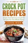 Crock Pot: Crock Pot Recipes - Simple And Delicious Crock Pot Recipes For The Whole Family (Crockpot Cookbook, Slow Cooker, Pressure Cooker Recipes) - John Web