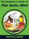 The Beginner's Guide to The Keto Diet: The fastest, easiest way to get fit, lose fat, and take control of your health - Brian Williamson