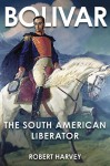 Bolivar: The Liberator of Latin America - Robert Harvey