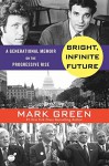 Bright, Infinite Future: A Generational Memoir on the Progressive Rise - Mark Green