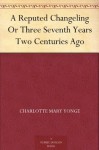 A Reputed Changeling Or Three Seventh Years Two Centuries Ago - Charlotte Mary Yonge