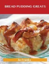 Bread Pudding Greats: Delicious Bread Pudding Recipes, the Top 51 Bread Pudding Recipes - Jo Franks