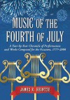 Music of the Fourth of July: A Year-By-Year Chronicle of Performances and Works Composed for the Occasion, 1777-2008 - James R. Heintze