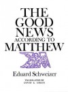 The Good News According to Matthew - Eduard Schweizer