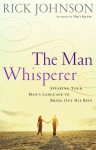 The Man Whisperer: Speaking Your Man's Language to Bring Out His Best - Rick Johnson