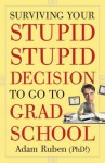 Surviving Your Stupid, Stupid Decision to Go to Grad School - Adam Ruben