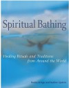 Spiritual Bathing: Healing Rituals And Traditions From Around The World - Rosita Arvigo