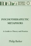 Psychotherapeutic Metaphors: A Guide To Theory And Practice (Basic Principles Into Practice Series) - Philip Barker