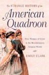 Strange History of the American Quadroon: Free Women of Color in the Revolutionary Atlantic World - Emily Clark