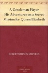 A Gentleman Player His Adventures on a Secret Mission for Queen Elizabeth - Robert Neilson Stephens