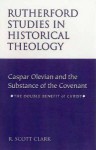 Caspar Olevian and the Substance of the Covenant: The Double Benefit of Christ (Rutherford Studies in Historical Theology) - R. Scott Clark