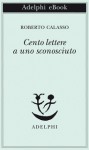 Cento lettere a uno sconosciuto - Roberto Calasso