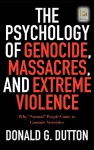 The Psychology of Genocide, Massacres, and Extreme Violence: Why "Normal" People Come to Commit Atrocities - Donald G. Dutton