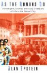 As the Romans Do: The Delights, Dramas, And Daily Diversions Of Life In The Eternal City - Alan Epstein