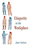 Etiquette in the Workplace - Jane Carlson